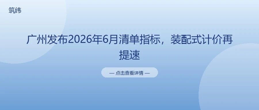 广州发布2026年6月清单指标，装配式计价再提速
